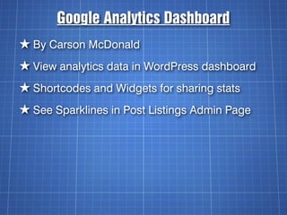 Google Analytics Dashboard
★ By Carson McDonald
★ View analytics data in WordPress dashboard
★ Shortcodes and Widgets for sharing stats
★ See Sparklines in Post Listings Admin Page
 