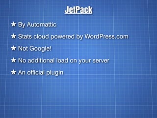 JetPack
★ By Automattic
★ Stats cloud powered by WordPress.com
★ Not Google!
★ No additional load on your server
★ An official plugin
 