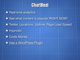 ChartBeat
★ Real-time analytics
★ See what content is popular RIGHT NOW!
★ Twitter, Locations, Uptime, Page Load Speed
★ Hypnotic
★ Costs Money
★ Has a WordPress Plugin
 