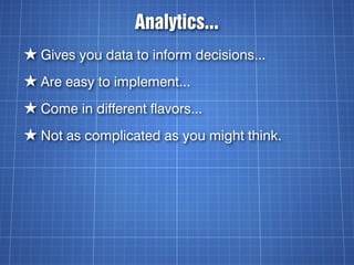 Analytics...
★ Gives you data to inform decisions...
★ Are easy to implement...
★ Come in different flavors...
★ Not as complicated as you might think.
 