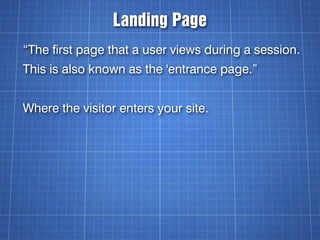 Landing Page
“The first page that a user views during a session.
This is also known as the 'entrance page.”


Where the vi...