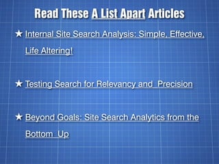Read These A List Apart Articles
★ Internal Site Search Analysis: Simple, Effective,
  Life Altering!


★ Testing Search f...