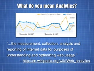 What do you mean Analytics?




“...the measurement, collection, analysis and
reporting of internet data for purposes of
u...