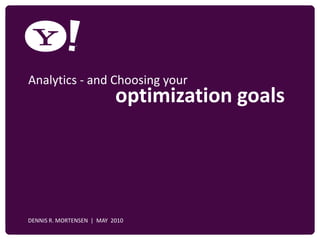 Analytics - and Choosing your
                              optimization goals




YAHOO! CONFIDENTIAL
   DENNIS R. MORTENSEN | MAY 2010
 