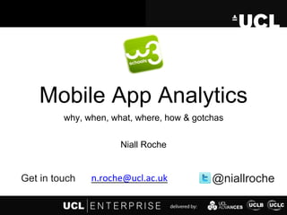 Mobile App Analytics
why, when, what, where, how & gotchas
@niallrochen.roche@ucl.ac.ukGet in touch
Niall Roche
 