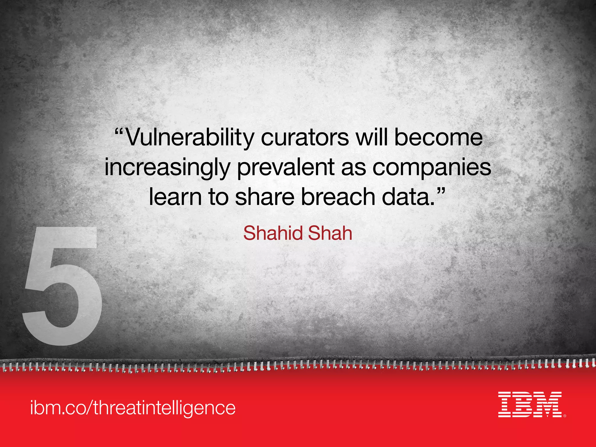ibm.co/threatintelligence
“Vulnerability curators will become
increasingly prevalent as companies
learn to share breach data.”
Shahid Shah
5
 