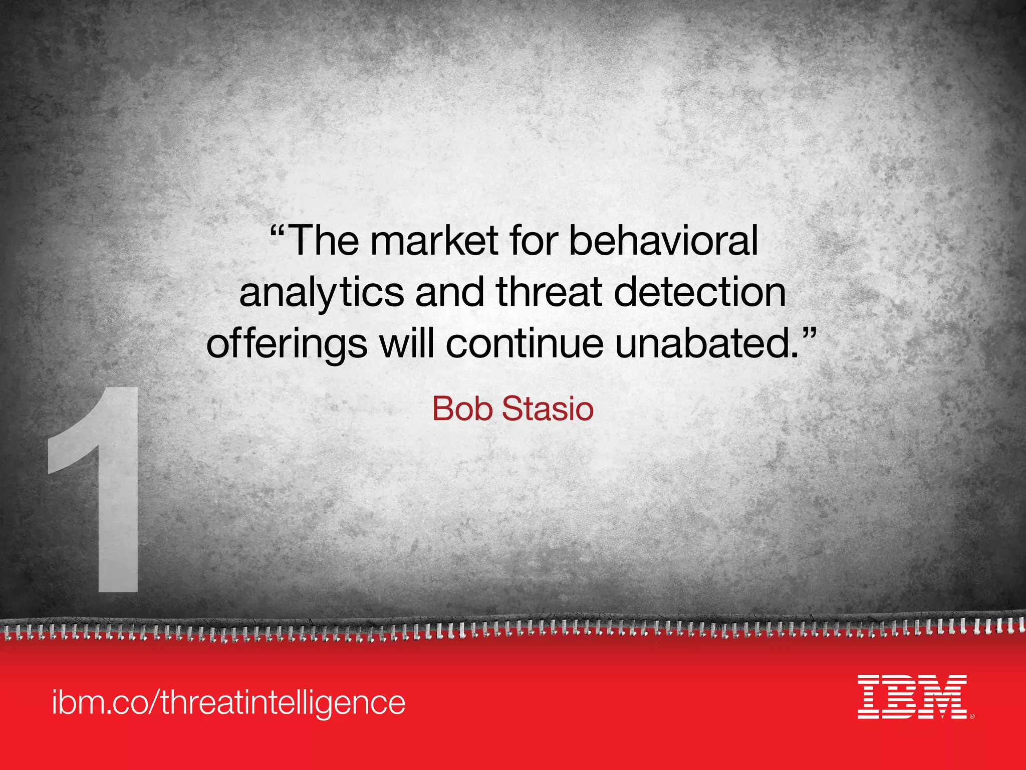 ibm.co/threatintelligence
1
“The market for behavioral
analytics and threat detection
offerings will continue unabated.”
Bob Stasio
 