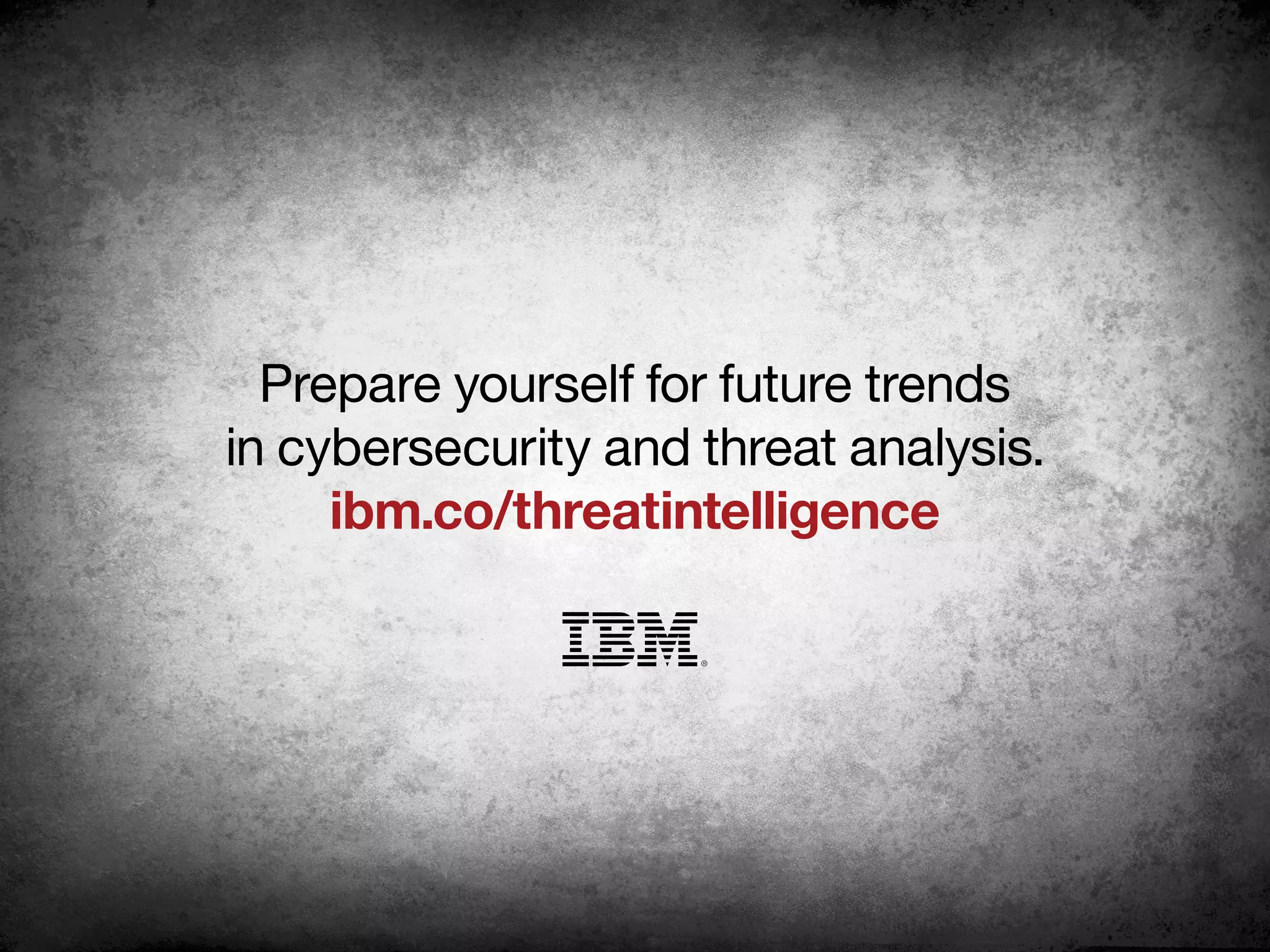 Prepare yourself for future trends
in cybersecurity and threat analysis.
ibm.co/threatintelligence
 