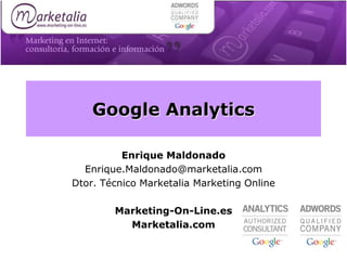 Google Analytics

          Enrique Maldonado
  Enrique.Maldonado@marketalia.com
Dtor. Técnico Marketalia Marketing Online

        Marketing-On-Line.es
          Marketalia.com
 