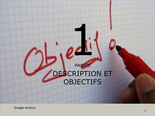 Google Anlytics
3
1PARTIE
DESCRIPTION ET
OBJECTIFS
 