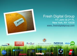 Fresh Digital Group
                               111 John St 2nd FL
                             New York, NY 10038
                        www. freshdigitalgroup.com




Fresh Digital Group
Fresh Digital Group
 