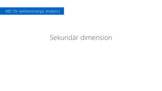 Sekundär dimension
ABC för webbansvariga: Analytics
 
