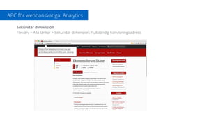 ABC för webbansvariga: Analytics
Sekundär dimension
Förvärv > Alla länkar > Sekundär dimension: Fullständig hänvisningsadress
http://lundaekonomerna.se/
activities/ekonomiforum-skane
 