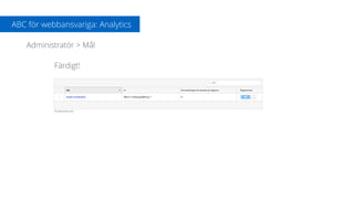 ABC för webbansvariga: Analytics
Administratör > Mål
Färdigt!
 