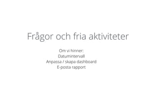 Frågor och fria aktiviteter
Om vi hinner:
Datumintervall
Anpassa / skapa dashboard
E-posta rapport
 