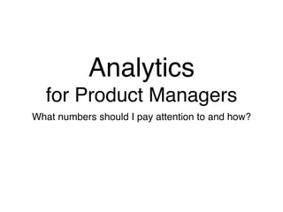 Analytics
  for Product Managers
What numbers should I pay attention to and how?
 