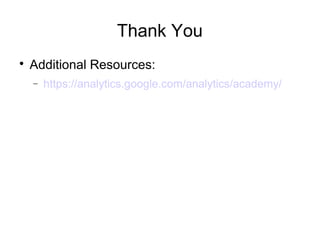 Thank You

Additional Resources:
− https://analytics.google.com/analytics/academy/
 