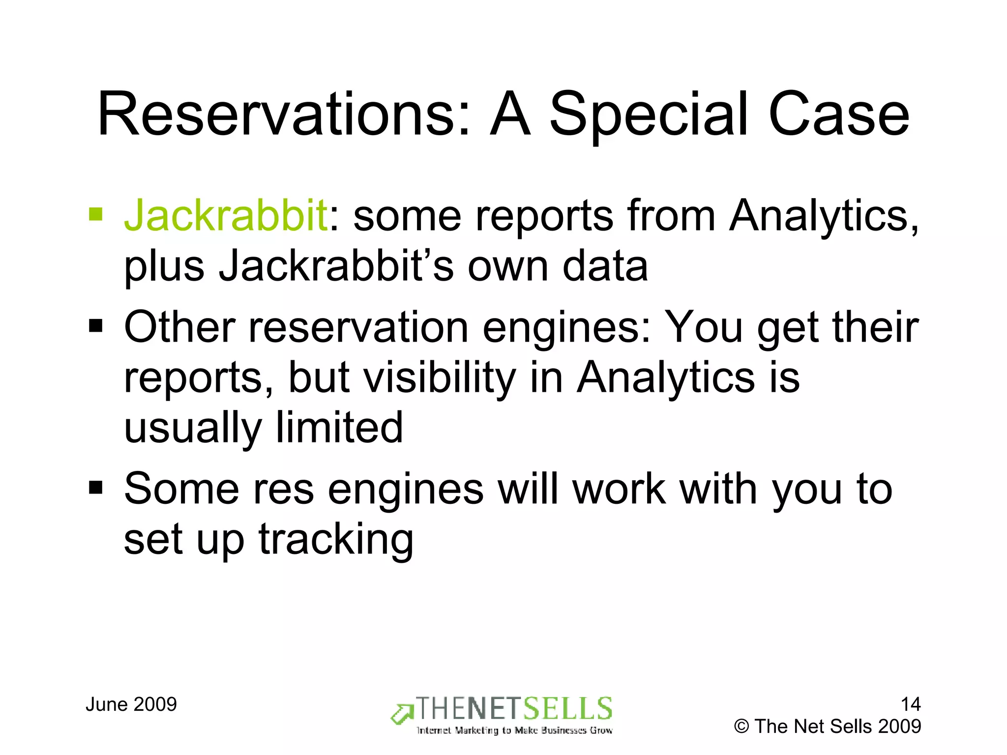 Reservations: A Special Case Jackrabbit : some reports from Analytics, plus Jackrabbit’s own data Other reservation engines: You get their reports, but visibility in Analytics is usually limited Some res engines will work with you to set up tracking 
