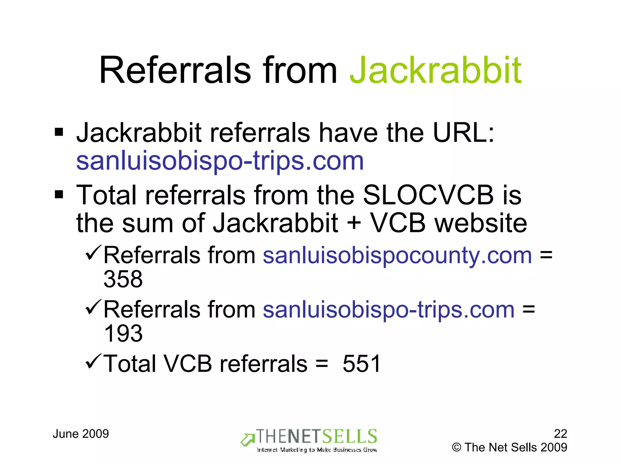 Referrals from  Jackrabbit Jackrabbit referrals have the URL:  sanluisobispo-trips.com   Total referrals from the SLOCVCB is the sum of Jackrabbit + VCB website Referrals from  sanluisobispocounty.com  = 358 Referrals from  sanluisobispo-trips.com  = 193 Total VCB referrals =  551 