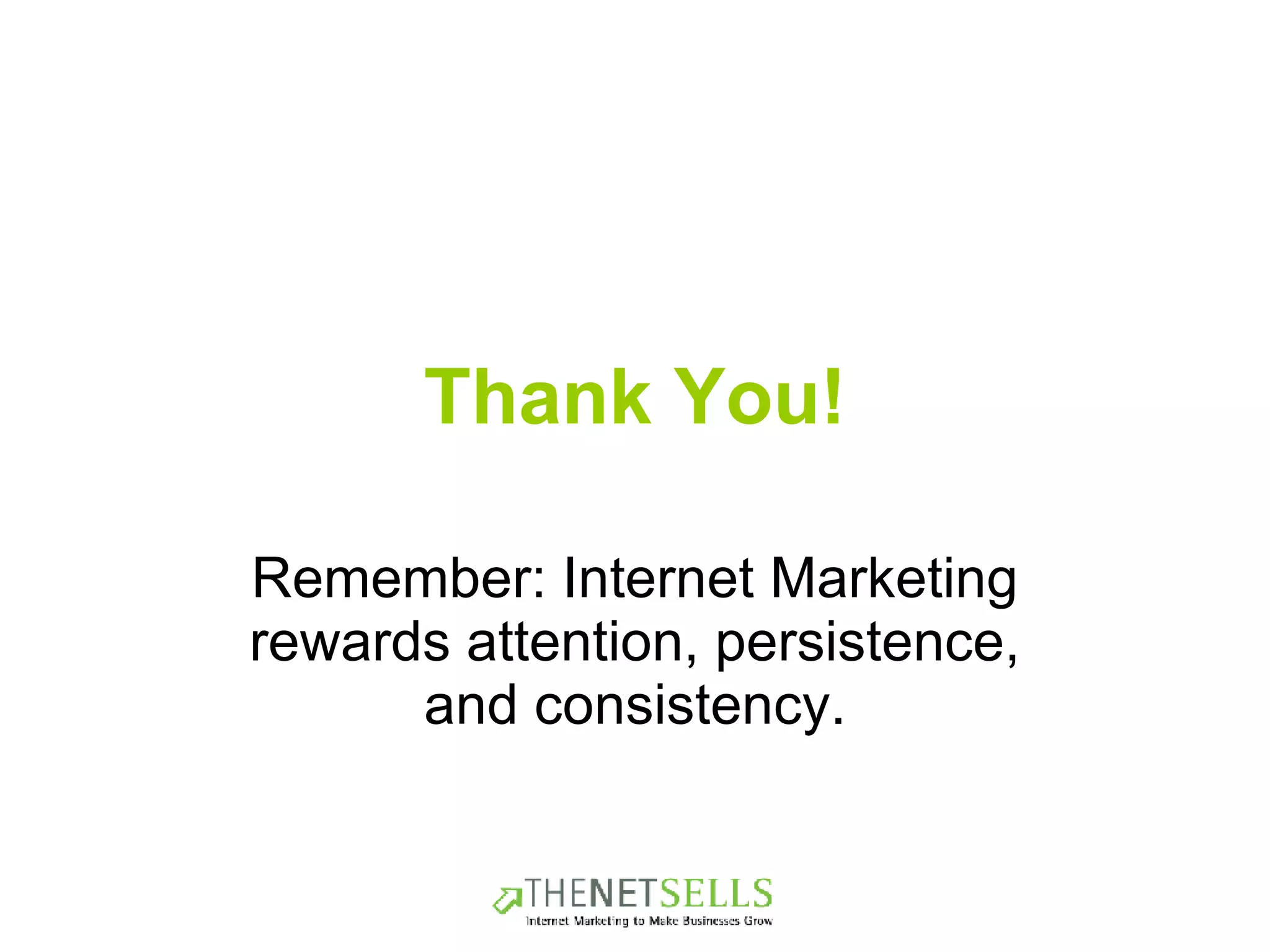 Thank You! Remember: Internet Marketing rewards attention, persistence, and consistency. 