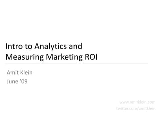Intro to Analytics and
Measuring Marketing ROI
Amit Klein
June ’09


                            www.amitklein.com
                          twitter.com/amitklein
 