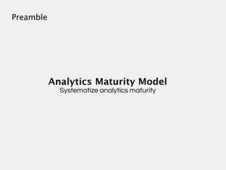 Preamble




           Analytics Maturity Model
             Systematize analytics maturity
 