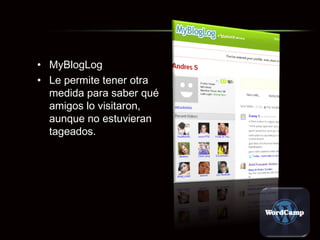 MyBlogLog Le permite tener otra medida para saber qué amigos lo visitaron, aunque no estuvieran tageados.  