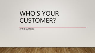 WHO’S YOUR
CUSTOMER?
BY THE NUMBERS
 