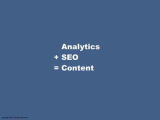 Analytics
                                     + SEO
                                     = Content




copyright 2011 Portent Interactive
 