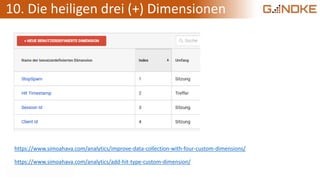 10. Die heiligen drei (+) Dimensionen
https://www.simoahava.com/analytics/improve-data-collection-with-four-custom-dimensions/
https://www.simoahava.com/analytics/add-hit-type-custom-dimension/
 
