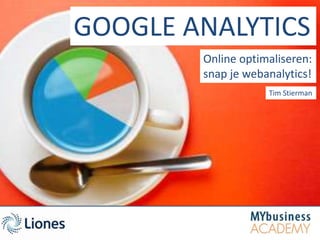 GOOGLE ANALYTICS
        Online optimaliseren:
        snap je webanalytics!
                    Tim Stierman
 