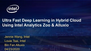 Ultra Fast Deep Learning in Hybrid Cloud
Using Intel Analytics Zoo & Alluxio
Jennie Wang, Intel
Louie Tsai, Intel
Bin Fan Alluxio
04/23/2020 1
 