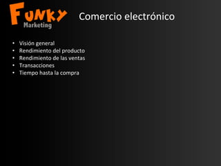 Comercio	
  electrónico	
  
•  Visión	
  general	
  
•  Rendimiento	
  del	
  producto	
  
•  Rendimiento	
  de	
  las	
  ventas	
  
•  Transacciones	
  
•  Tiempo	
  hasta	
  la	
  compra	
  
 