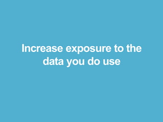 Increase exposure to the
data you do use
 