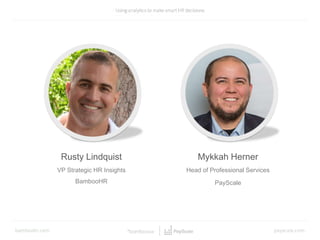 Rusty Lindquist
VP Strategic HR Insights
BambooHR
Mykkah Herner
Head of Professional Services
PayScale
 