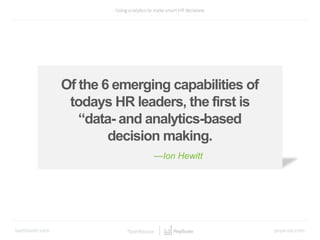 —Ion Hewitt
Of the 6 emerging capabilities of
todays HR leaders, the first is
“data- and analytics-based
decision making.
 