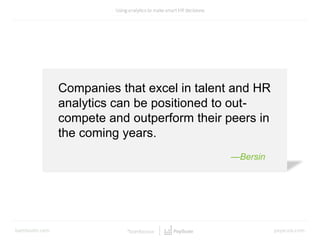 Companies that excel in talent and HR
analytics can be positioned to out-
compete and outperform their peers in
the coming years.
—Bersin
 