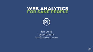 WEB ANALYTICS
FOR SANE PEOPLE



       Ian Lurie
      @portentint
   ian@portent.com
 