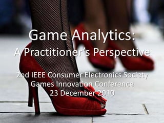 Game Analytics:A Practitioner’s Perspective 2nd IEEE Consumer Electronics Society Games Innovation Conference23 December 2010 