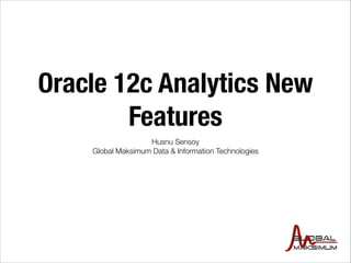 Oracle 12c Analytics New
Features
Husnu Sensoy
Global Maksimum Data & Information Technologies

 