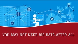 YOU MAY NOT NEED BIG DATA AFTER ALL
 