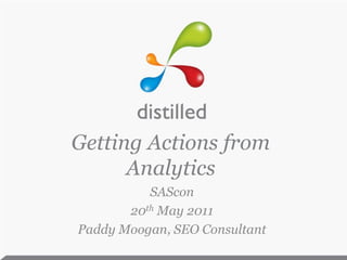 Getting Actions from Analytics SAScon 20th May 2011 Paddy Moogan, SEO Consultant 
