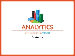 What it takes to be an ANALYST
Session - 2
 