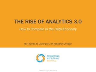 THE RISE OF ANALYTICS 3.0
How to Compete in the Data Economy
By Thomas H. Davenport, IIA Research Director
Copyright© 2013 IIA All Rights Reserved
 