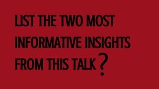 LIST THE TWO MOST
INFORMATIVE INSIGHTS
FROM THIS TALK?
 