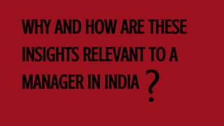 WHY AND HOW ARE THESE
INSIGHTS RELEVANT TO A
MANAGER IN INDIA
?
 