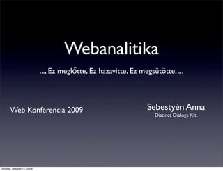 Webanalitika
                           ..., Ez meglőtte, Ez hazavitte, Ez megsütötte, ...




      Web Konferencia 2009                                      Sebestyén Anna
                                                                   Distinct Dialogs Kft.




Sunday, October 11, 2009
 
