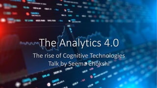 The Analytics 4.0
The rise of Cognitive Technologies
Talk by Seema Chokshi
 