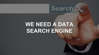 WE NEED A DATA
SEARCH ENGINE