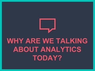 WHY ARE WE TALKING
ABOUT ANALYTICS
TODAY?
 